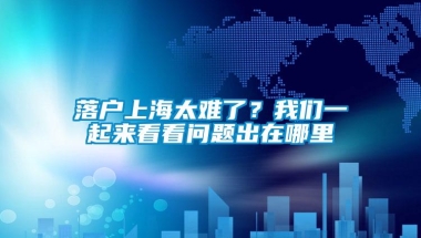 落户上海太难了？我们一起来看看问题出在哪里