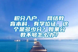 积分入户， 网络教育本科，有学位证，这个是多少分？如果分数不够怎么办？