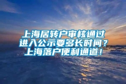 上海居转户审核通过进入公示要多长时间？上海落户便利通道！