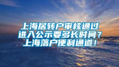 上海居转户审核通过进入公示要多长时间？上海落户便利通道！