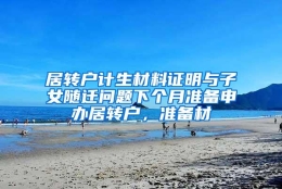 居转户计生材料证明与子女随迁问题下个月准备申办居转户，准备材