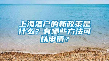 上海落户的新政策是什么？有哪些方法可以申请？