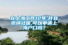 在上海工作12年,并且缴纳社保,可以申请上海户口吗？