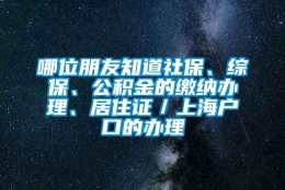 哪位朋友知道社保、综保、公积金的缴纳办理、居住证／上海户口的办理