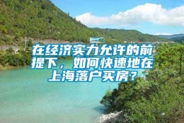 在经济实力允许的前提下，如何快速地在上海落户买房？