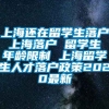 上海还在留学生落户 上海落户 留学生 年龄限制 上海留学生人才落户政策2020最新