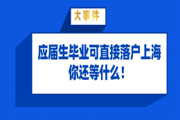 上海落户政策解读：应届生毕业即可直接落户上海,还等什么！