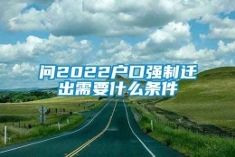 问2022户口强制迁出需要什么条件