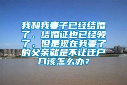 我和我妻子已经结婚了，结婚证也已经领了，但是现在我妻子的父亲就是不让迁户口该怎么办？