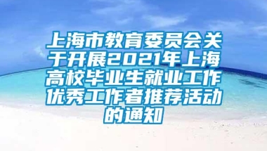 上海市教育委员会关于开展2021年上海高校毕业生就业工作优秀工作者推荐活动的通知