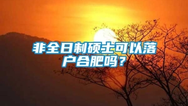 非全日制硕士可以落户合肥吗？