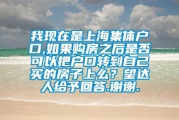 我现在是上海集体户口,如果购房之后是否可以把户口转到自己买的房子上么？望达人给予回答.谢谢.