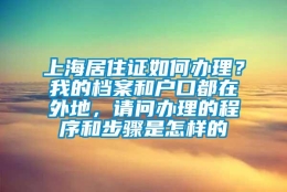 上海居住证如何办理？我的档案和户口都在外地，请问办理的程序和步骤是怎样的