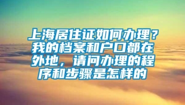 上海居住证如何办理？我的档案和户口都在外地，请问办理的程序和步骤是怎样的