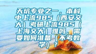 天坑专业之一，本科中上流985（西安交大）考研上流985（上海交大）难吗，需要如何准备（不考数学）？