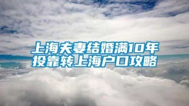 上海夫妻结婚满10年投靠转上海户口攻略