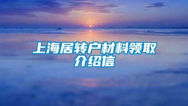 上海居转户材料领取介绍信