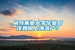 从马来亚大学毕业后该如何上海落户？