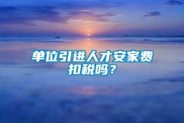 单位引进人才安家费扣税吗？