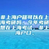 非上海户籍可以在上海考研吗，今年考研想在上海考试，非上海户口。