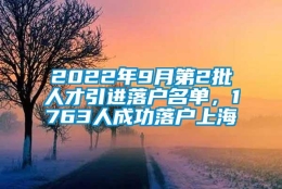 2022年9月第2批人才引进落户名单，1763人成功落户上海