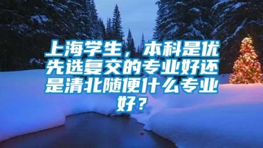 上海学生，本科是优先选复交的专业好还是清北随便什么专业好？