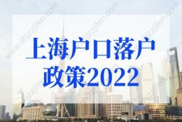 上海户口落户政策2022最新：2022年应届生落户上海新政策