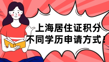 2021年上海居住证积分不同学历申请方式!赶紧来对号入座吧！