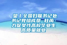 瞭望丨全国妇联书记处书记党组成员 杜芮：力促女性高校毕业生高质量就业