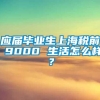 应届毕业生上海税前 9000 生活怎么样？