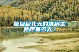 复旦和北大的本科生差距有多大？