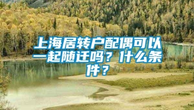 上海居转户配偶可以一起随迁吗？什么条件？