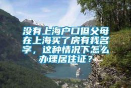 没有上海户口但父母在上海买了房有我名字，这种情况下怎么办理居住证？