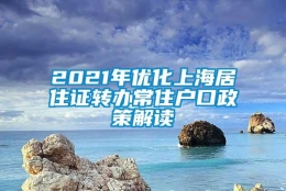 2021年优化上海居住证转办常住户口政策解读