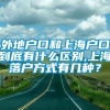 外地户口和上海户口到底有什么区别,上海落户方式有几种？