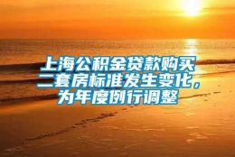 上海公积金贷款购买二套房标准发生变化，为年度例行调整