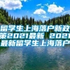 留学生上海落户新政策2021最新 2021最新留学生上海落户