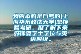 我的本科是自考的(上海华东政法大学)想接着考研，但了解下来好像要学士学位与英语四级。