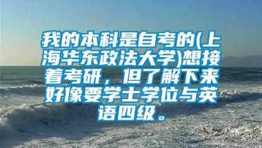 我的本科是自考的(上海华东政法大学)想接着考研，但了解下来好像要学士学位与英语四级。