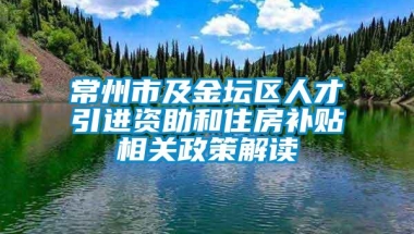 常州市及金坛区人才引进资助和住房补贴相关政策解读