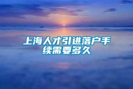 上海人才引进落户手续需要多久