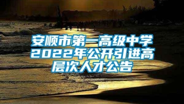 安顺市第一高级中学2022年公开引进高层次人才公告