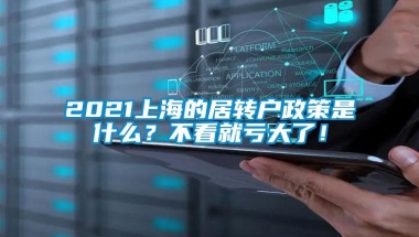 2021上海的居转户政策是什么？不看就亏大了！