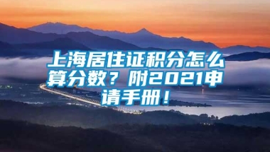 上海居住证积分怎么算分数？附2021申请手册！