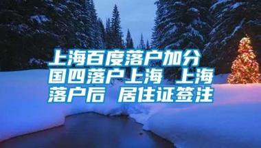 上海百度落户加分 国四落户上海 上海落户后 居住证签注