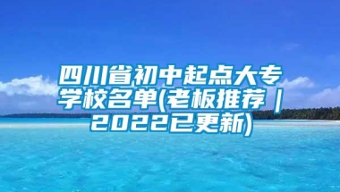 四川省初中起点大专学校名单(老板推荐｜2022已更新)