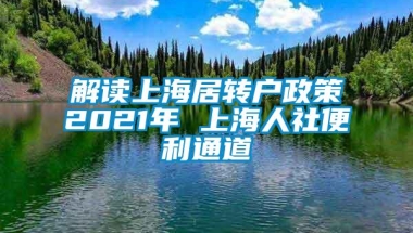 解读上海居转户政策2021年 上海人社便利通道