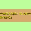 上海大学是本科吗？附上海大学投档分数线2022