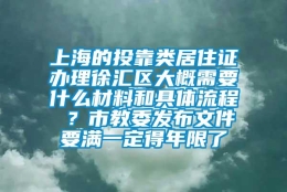 上海的投靠类居住证办理徐汇区大概需要什么材料和具体流程 ？市教委发布文件要满一定得年限了