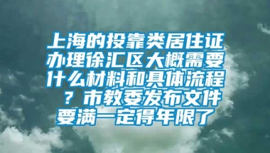 上海的投靠类居住证办理徐汇区大概需要什么材料和具体流程 ？市教委发布文件要满一定得年限了